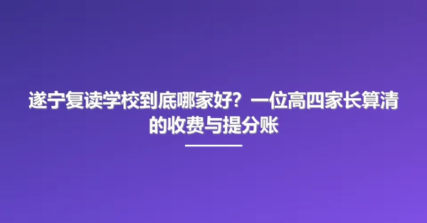 遂宁复读学校到底哪家好?一位高四家长算清的收费与提分账