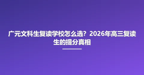 广元文科生复读学校怎么选?2026年高三复读生的提分真相