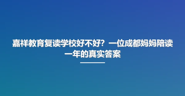 嘉祥教育复读学校好不好？一位成都妈妈陪读一年的真实答案