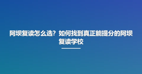 阿坝复读怎么选？如何找到真正能提分的阿坝复读学校