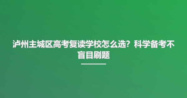 泸州主城区高考复读学校怎么选?科学备考不盲目刷题
