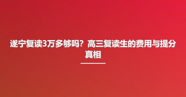 遂宁复读3万多够吗?高三复读生的费用与提分真相