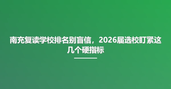 南充复读学校排名别盲信,2026届选校盯紧这几个硬指标