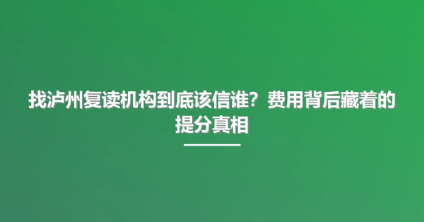 找泸州复读机构到底该信谁?费用背后藏着的提分真相