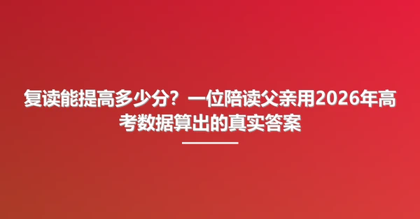 复读能提高多少分?一位陪读父亲用2026年高考数据算出的真实答案