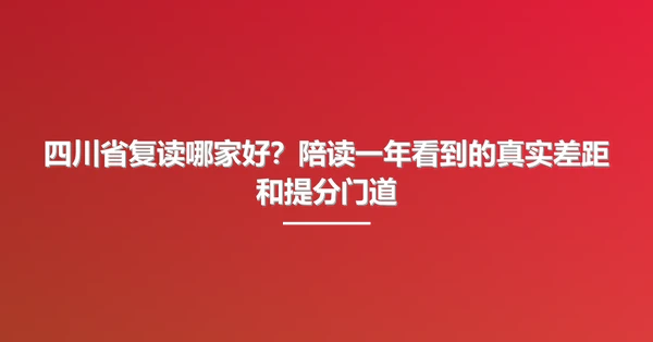 四川省复读哪家好?陪读一年看到的真实差距和提分门道