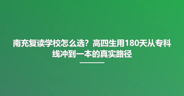 南充复读学校怎么选？高四生用180天从专科线冲到一本的真实路径