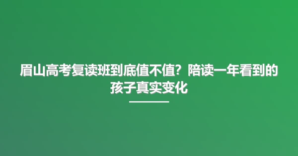 眉山高考复读班到底值不值？陪读一年看到的孩子真实变化