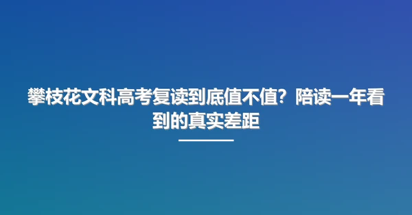 攀枝花文科高考复读到底值不值?陪读一年看到的真实差距