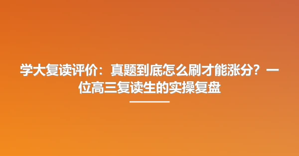 学大复读评价:真题到底怎么刷才能涨分?一位高三复读生的实操复盘