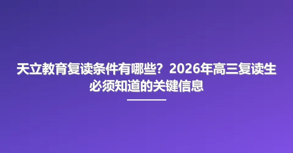 天立教育复读条件有哪些?2026年高三复读生必须知道的关键信息