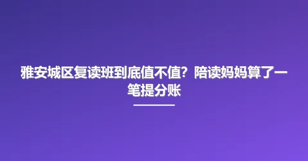 雅安城区复读班到底值不值?陪读妈妈算了一笔提分账