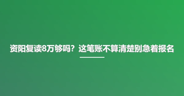 资阳复读8万够吗?这笔账不算清楚别急着报名