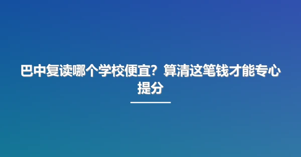 巴中复读哪个学校便宜?算清这笔钱才能专心提分