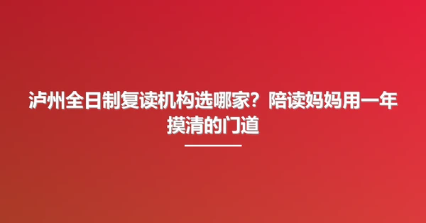 泸州全日制复读机构选哪家？陪读妈妈用一年摸清的门道