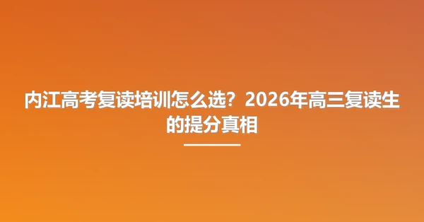 内江高考复读培训怎么选?2026年高三复读生的提分真相