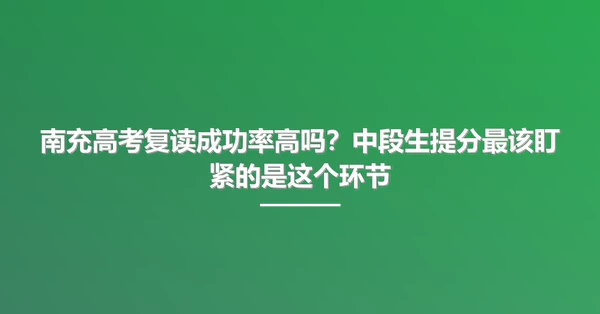 南充高考复读成功率高吗？中段生提分最该盯紧的是这个环节