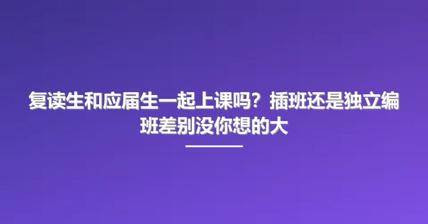 复读生和应届生一起上课吗？插班还是独立编班差别没你想的大