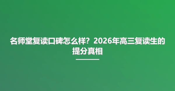 名师堂复读口碑怎么样?2026年高三复读生的提分真相