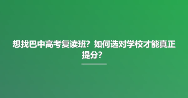 想找巴中高考复读班?如何选对学校才能真正提分?