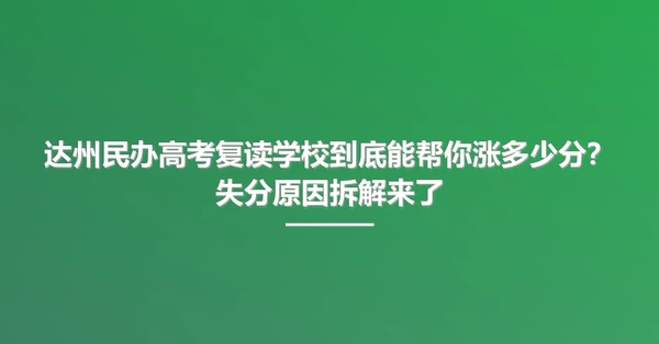 达州民办高考复读学校到底能帮你涨多少分?失分原因拆解来了