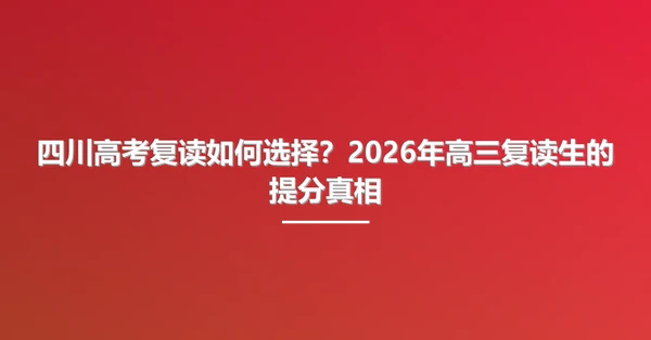 四川高考复读如何选择?2026年高三复读生的提分真相