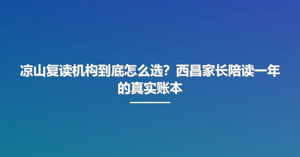 凉山复读机构到底怎么选？西昌家长陪读一年的真实账本