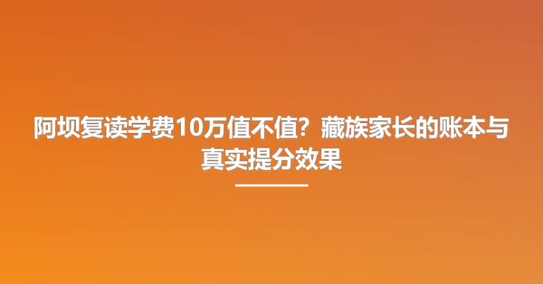 阿坝复读学费10万值不值?藏族家长的账本与真实提分效果