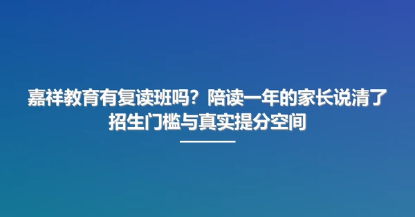 嘉祥教育有复读班吗？陪读一年的家长说清了招生门槛与真实提分空间