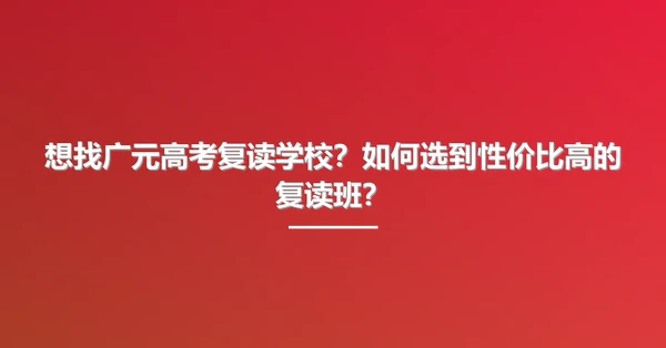 想找广元高考复读学校?如何选到性价比高的复读班?
