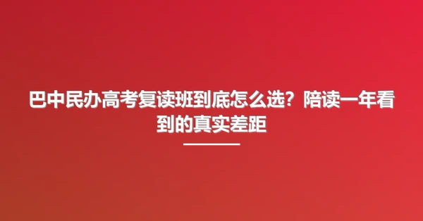 巴中民办高考复读班到底怎么选?陪读一年看到的真实差距