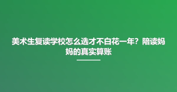 美术生复读学校怎么选才不白花一年？陪读妈妈的真实算账