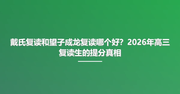 戴氏复读和望子成龙复读哪个好?2026年高三复读生的提分真相