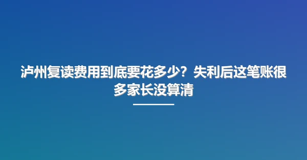 泸州复读费用到底要花多少？失利后这笔账很多家长没算清
