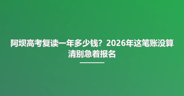 阿坝高考复读一年多少钱？2026年这笔账没算清别急着报名