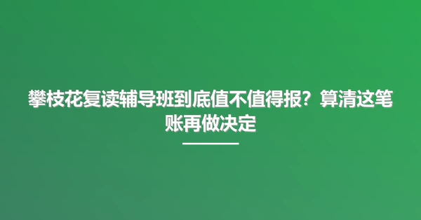 攀枝花复读辅导班到底值不值得报?算清这笔账再做决定