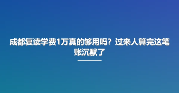 成都复读学费1万真的够用吗?过来人算完这笔账沉默了