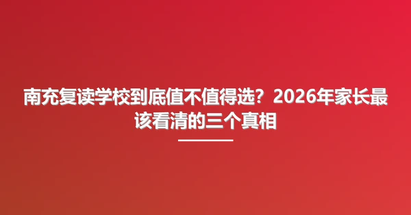 南充复读学校到底值不值得选?2026年家长最该看清的三个真相