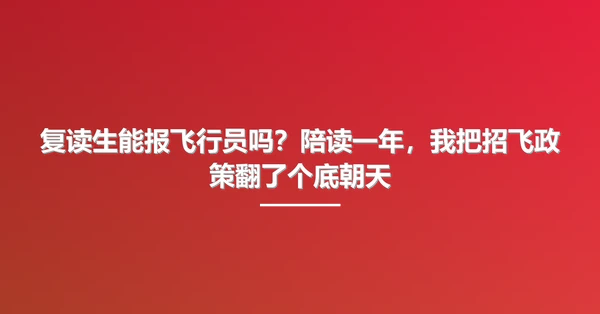 复读生能报飞行员吗?陪读一年,我把招飞政策翻了个底朝天