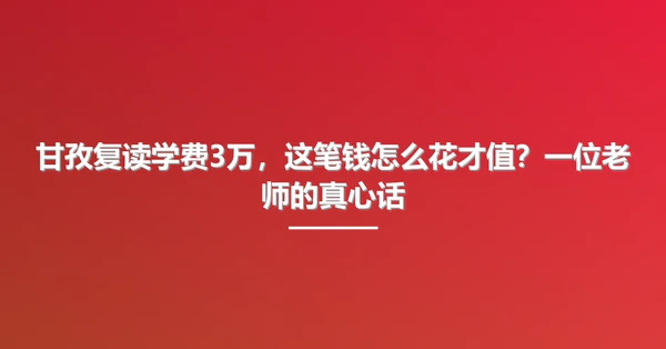 甘孜复读学费3万,这笔钱怎么花才值?一位老师的真心话