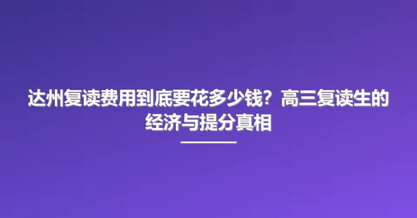 达州复读费用到底要花多少钱？高三复读生的经济与提分真相