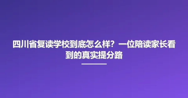 四川省复读学校到底怎么样?一位陪读家长看到的真实提分路