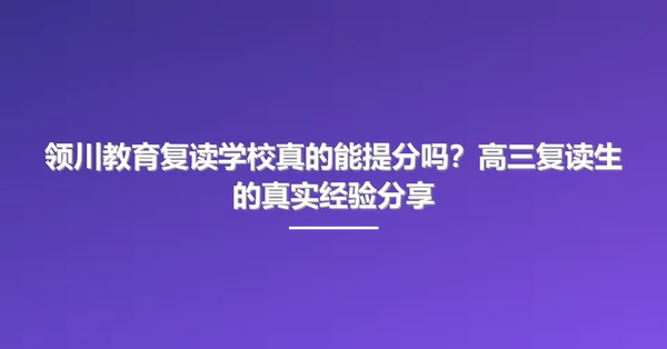 领川教育复读学校真的能提分吗?高三复读生的真实经验分享