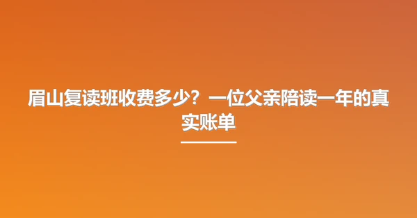 眉山复读班收费多少?一位父亲陪读一年的真实账单
