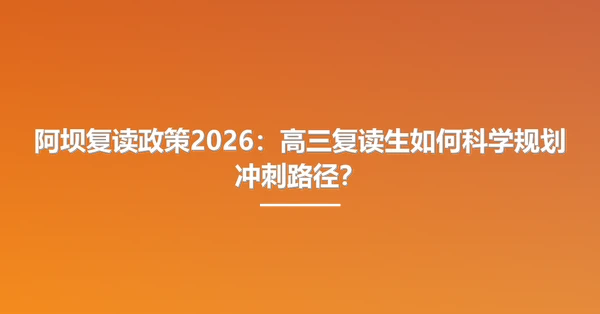 阿坝复读政策2026:高三复读生如何科学规划冲刺路径?