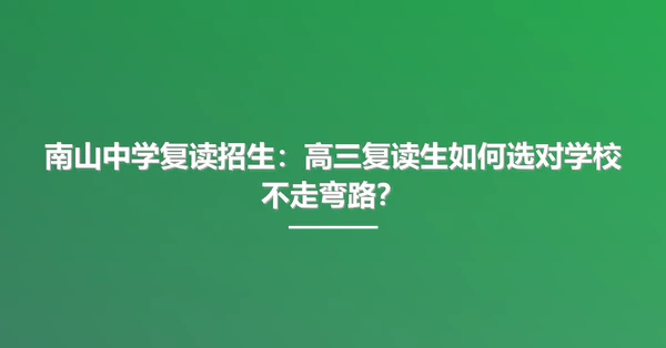南山中学复读招生:高三复读生如何选对学校不走弯路?