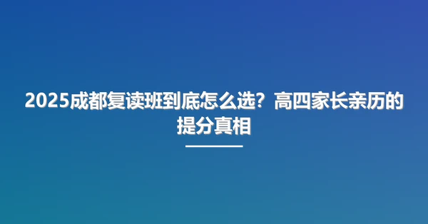 2025成都复读班到底怎么选?高四家长亲历的提分真相