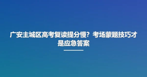 广安主城区高考复读提分慢?考场蒙题技巧才是应急答案