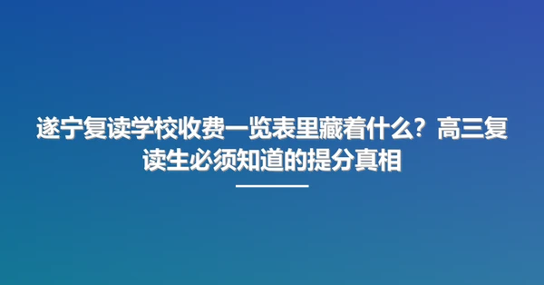 遂宁复读学校收费一览表里藏着什么?高三复读生必须知道的提分真相