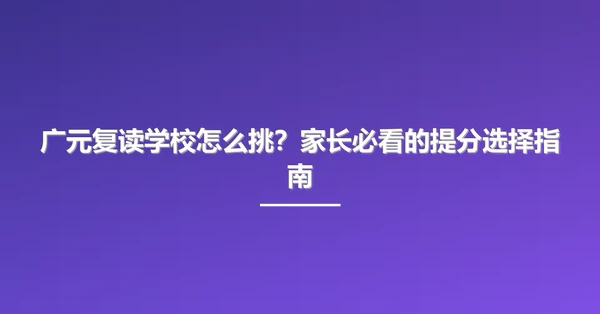 广元复读学校怎么挑?家长必看的提分选择指南
